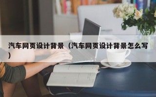湘西汽车网页设计背景（汽车网页设计背景怎么写）
