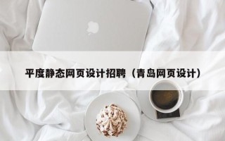 湘西平度静态网页设计招聘（青岛网页设计）
