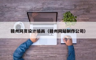 湘西赣州网页设计插画（赣州网站制作公司）