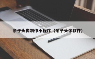 湘西亲子头像制作小程序（亲子头像软件）
