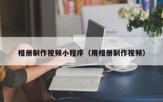 湘西相册制作视频小程序（用相册制作视频）