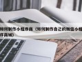 湘西如何制作小程序商（如何制作自己的微信小程序商城）