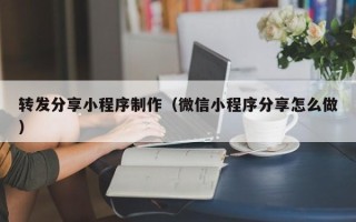 湘西转发分享小程序制作（微信小程序分享怎么做）