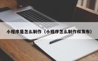 湘西小程序是怎么制作（小程序怎么制作和发布）