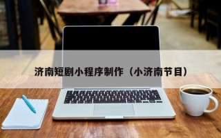 湘西济南短剧小程序制作（小济南节目）